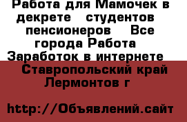 Работа для Мамочек в декрете , студентов , пенсионеров. - Все города Работа » Заработок в интернете   . Ставропольский край,Лермонтов г.